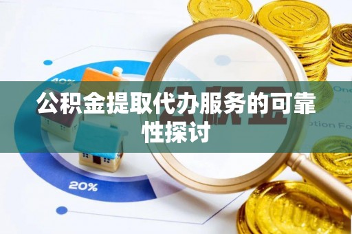 循化公积金提取代办服务的可靠性探讨