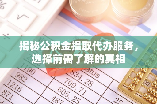 循化揭秘公积金提取代办服务，选择前需了解的真相