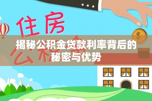 循化揭秘公积金贷款利率背后的秘密与优势