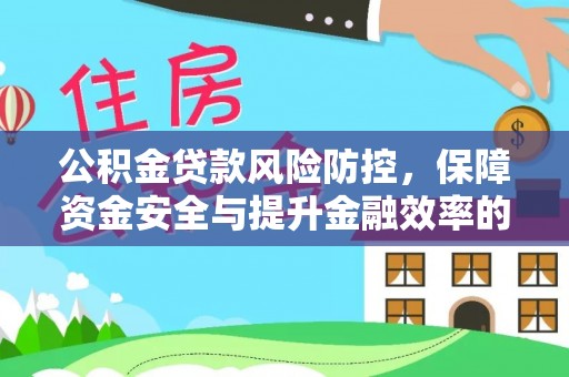 循化公积金贷款风险防控，保障资金安全与提升金融效率的关键