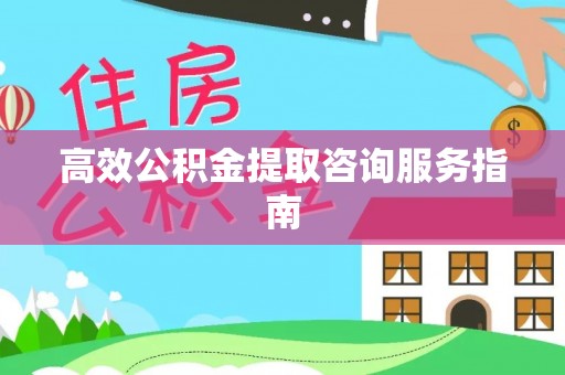 循化高效公积金提取咨询服务指南