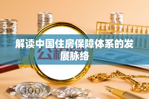循化解读中国住房保障体系的发展脉络