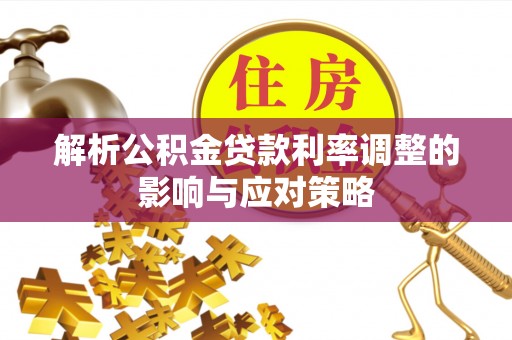 循化解析公积金贷款利率调整的影响与应对策略