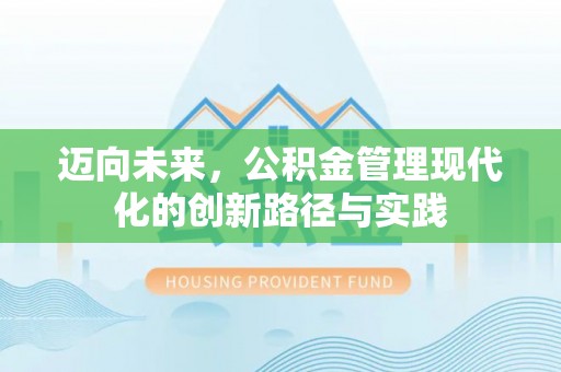 循化迈向未来，公积金管理现代化的创新路径与实践