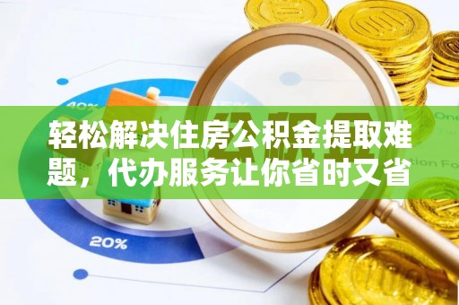 循化轻松解决住房公积金提取难题，代办服务让你省时又省心