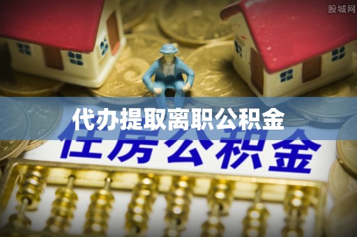 循化代办提取离职公积金
