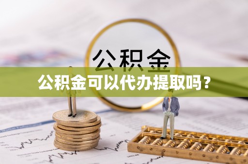 循化公积金可以代办提取吗？