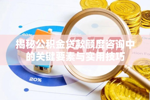 循化揭秘公积金贷款额度咨询中的关键要素与实用技巧
