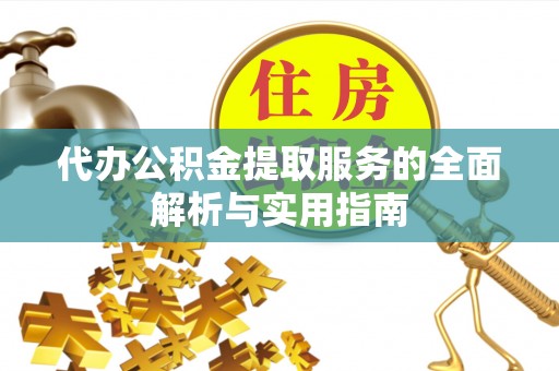 循化代办公积金提取服务的全面解析与实用指南