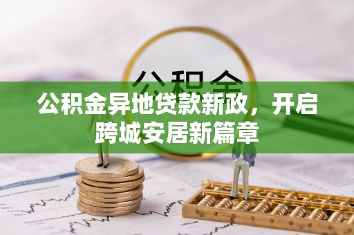 循化公积金异地贷款新政，开启跨城安居新篇章