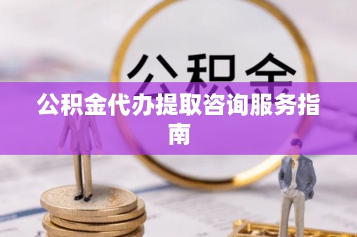 循化公积金代办提取咨询服务指南