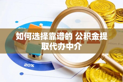 循化如何选择靠谱的 公积金提取代办中介