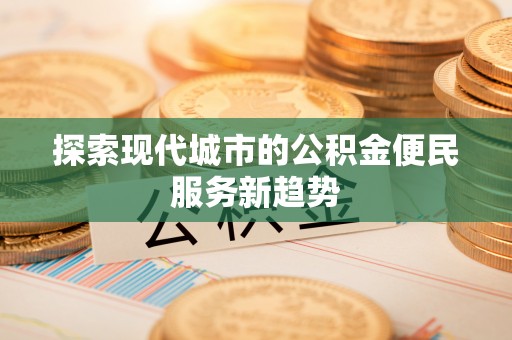 循化探索现代城市的公积金便民服务新趋势