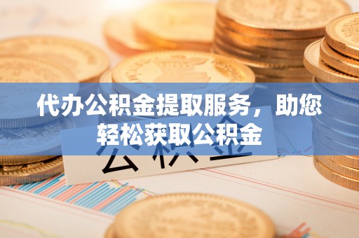 循化代办公积金提取服务，助您轻松获取公积金