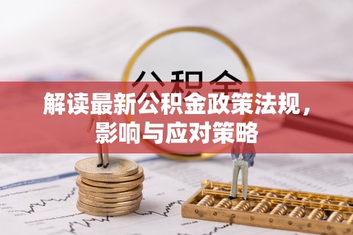 循化解读最新公积金政策法规，影响与应对策略