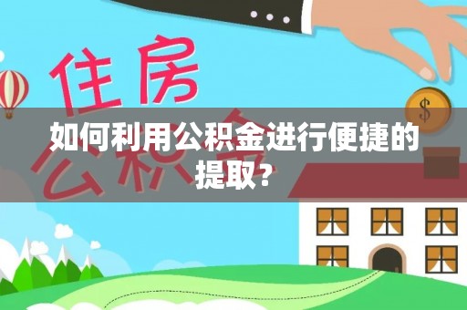 循化如何利用公积金进行便捷的提取？