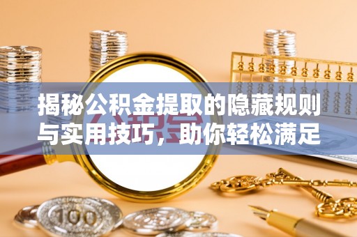 循化揭秘公积金提取的隐藏规则与实用技巧，助你轻松满足 公积金提取条件