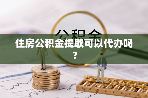 循化住房公积金提取可以代办吗？