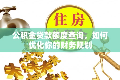 循化公积金贷款额度查询，如何优化你的财务规划
