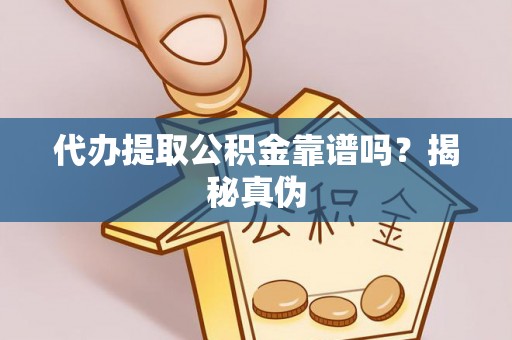 循化代办提取公积金靠谱吗？揭秘真伪