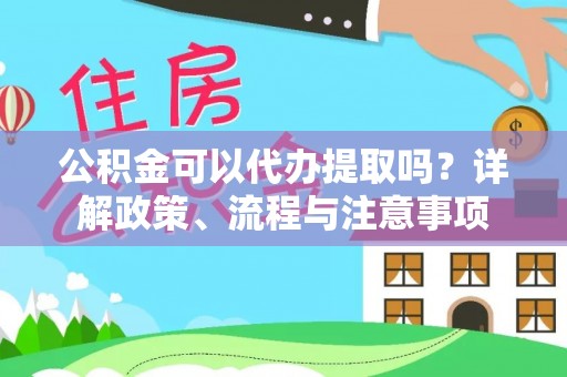 循化公积金可以代办提取吗？详解政策、流程与注意事项
