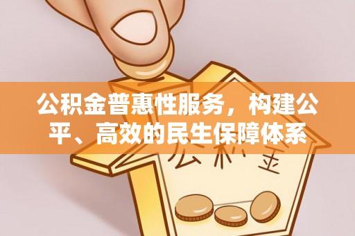 循化公积金普惠性服务，构建公平、高效的民生保障体系
