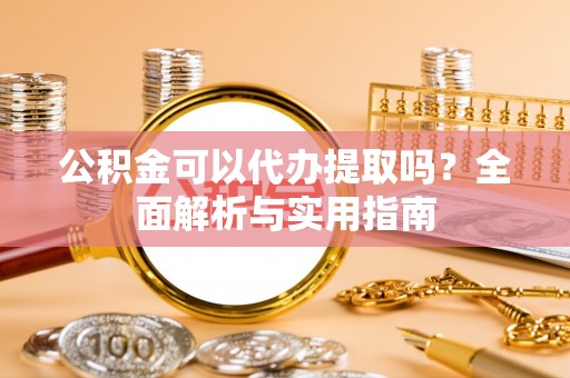 循化公积金可以代办提取吗？全面解析与实用指南