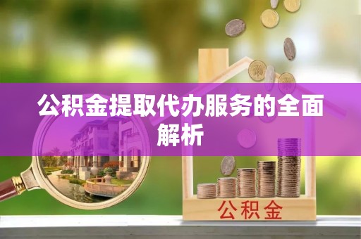 循化公积金提取代办服务的全面解析