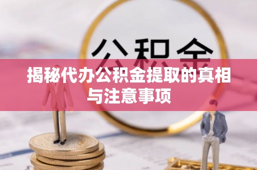 循化揭秘代办公积金提取的真相与注意事项