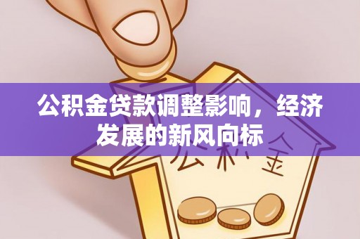 循化公积金贷款调整影响，经济发展的新风向标