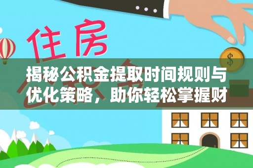 循化揭秘公积金提取时间规则与优化策略，助你轻松掌握财富流动