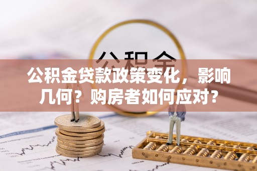 循化公积金贷款政策变化，影响几何？购房者如何应对？
