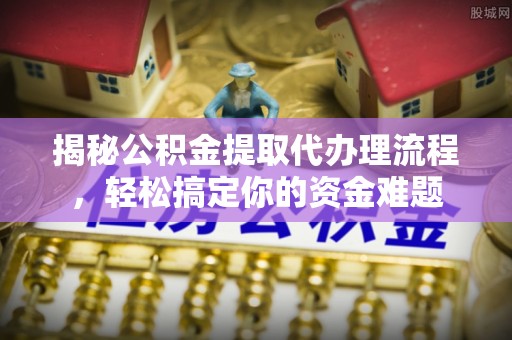 循化揭秘公积金提取代办理流程，轻松搞定你的资金难题
