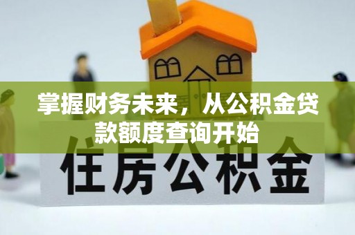 循化掌握财务未来，从公积金贷款额度查询开始