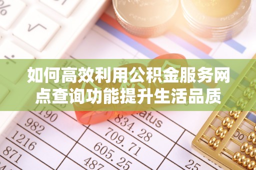 循化如何高效利用公积金服务网点查询功能提升生活品质