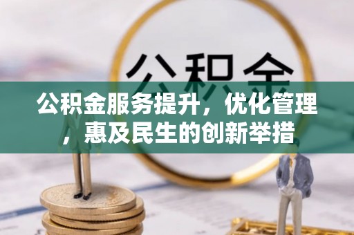 循化公积金服务提升，优化管理，惠及民生的创新举措