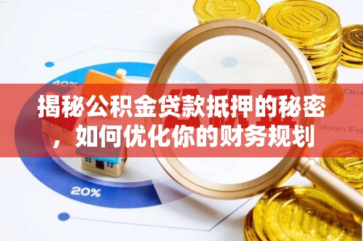 循化揭秘公积金贷款抵押的秘密，如何优化你的财务规划