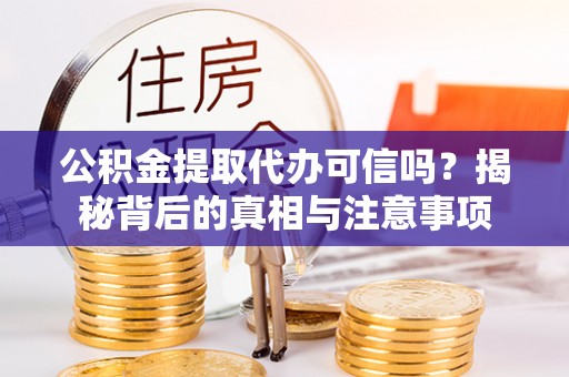 循化公积金提取代办可信吗？揭秘背后的真相与注意事项