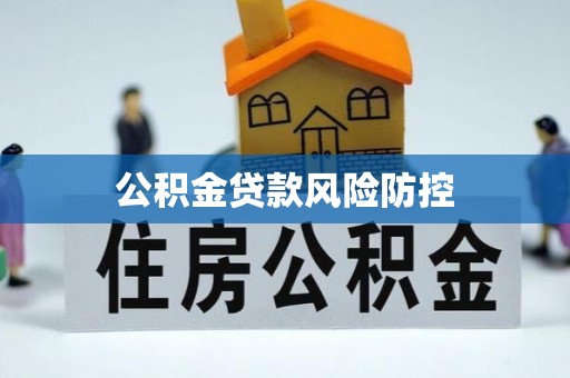 循化公积金贷款风险防控