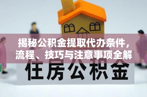 循化揭秘公积金提取代办条件，流程、技巧与注意事项全解析