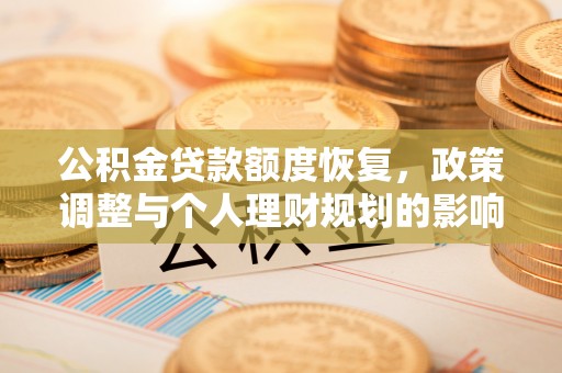 循化公积金贷款额度恢复，政策调整与个人理财规划的影响