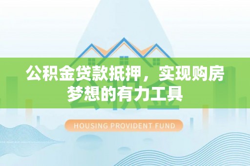 循化公积金贷款抵押，实现购房梦想的有力工具