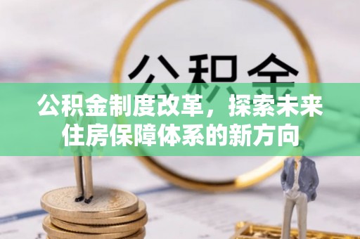 循化公积金制度改革，探索未来住房保障体系的新方向