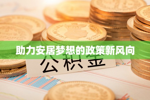 循化助力安居梦想的政策新风向