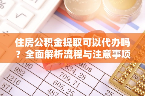 循化住房公积金提取可以代办吗？全面解析流程与注意事项
