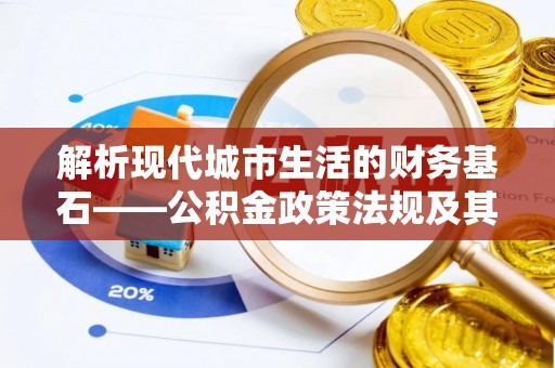 循化解析现代城市生活的财务基石——公积金政策法规及其深远影响