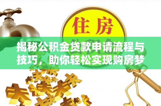 循化揭秘公积金贷款申请流程与技巧，助你轻松实现购房梦想