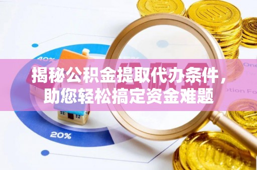 循化揭秘公积金提取代办条件，助您轻松搞定资金难题