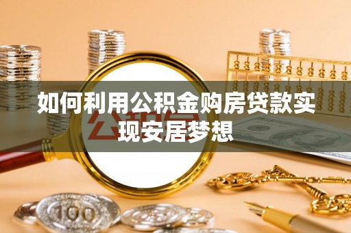 循化如何利用公积金购房贷款实现安居梦想