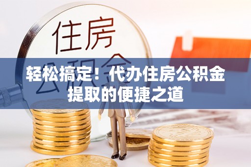 循化轻松搞定！代办住房公积金提取的便捷之道